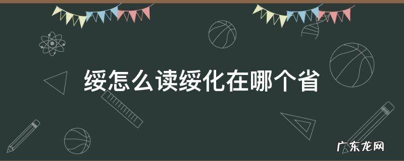 绥化怎么读音是什么 绥怎么读绥化在哪个省
