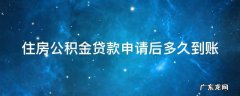 住房公积金贷款申请后多久到账 住房公积金贷款申请后多久到账啊