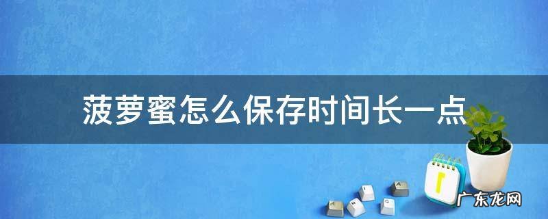 菠萝蜜怎么保存时间长一点 菠萝蜜整个怎样保存时间可以放长一些