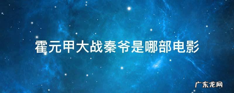 霍元甲大战秦爷是哪部电影 霍元甲对秦爷之战