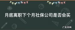 月底离职当月的社保单位还缴纳吗 月底离职下个月社保公司是否会买