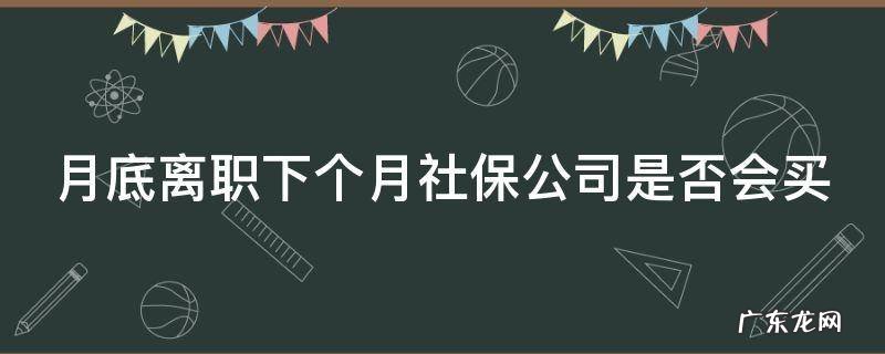 月底离职当月的社保单位还缴纳吗 月底离职下个月社保公司是否会买