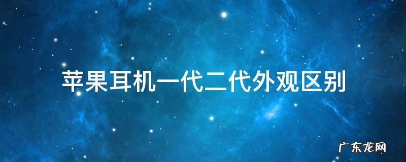 苹果耳机一代二代的外观区别 苹果耳机一代二代外观区别