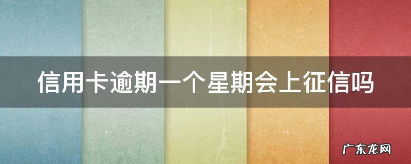 信用卡 逾期一周 信用卡逾期一个星期会上征信吗