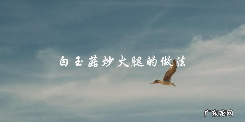 白玉菇炒火腿,做法简单易学!