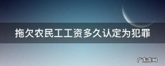 拖欠农民工工资多久认定为犯罪 拖欠农民工工资多久可以要求赔偿金
