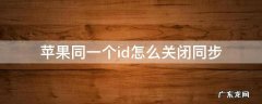 苹果同一个id怎么关闭同步 苹果同一个id怎么关闭同步下载app