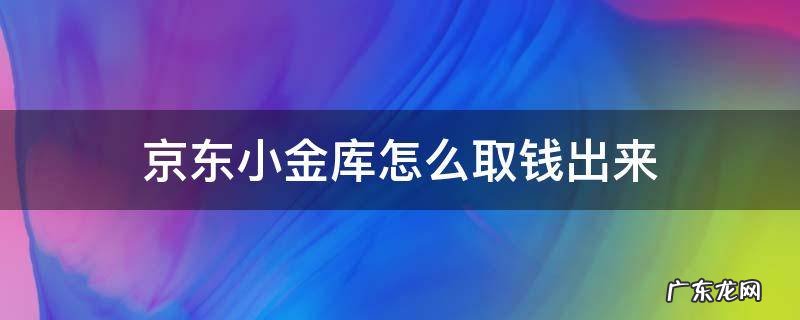京东小金库怎么取钱出来 京东的小金库怎么取钱