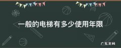 电梯的使用年限是多少 一般的电梯有多少使用年限