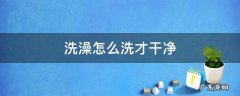 洗澡怎么洗才干净又快 洗澡怎么洗才干净