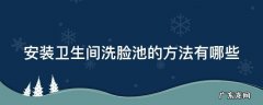 安装卫生间洗脸池的方法有哪些 安装卫生间洗脸池的方法有哪些视频