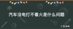 汽车没有电打不着火 汽车没电打不着火是什么问题