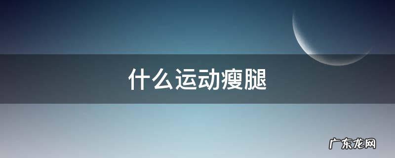 什么运动瘦腿 什么运动瘦腿最快