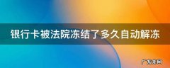 银行卡被法院冻结了多久自动解冻 微信银行卡被法院冻结了多久自动解冻
