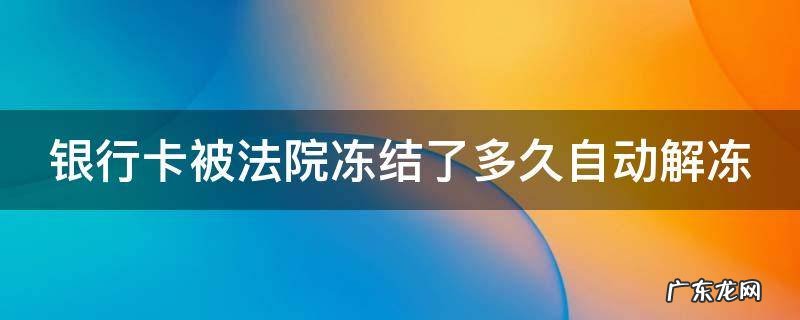 银行卡被法院冻结了多久自动解冻 微信银行卡被法院冻结了多久自动解冻