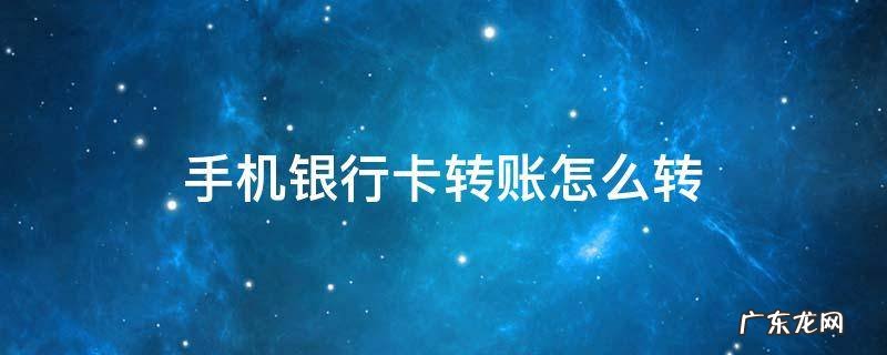 手机银行卡转账怎么转到其他银行卡 手机银行卡转账怎么转
