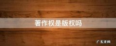 著作权 版权 区别 著作权是版权吗
