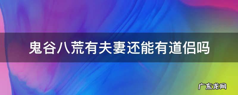 鬼谷八荒有妻子还能有道侣吗 鬼谷八荒有夫妻还能有道侣吗