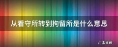 从看守所转到拘留所是什么意思呀 从看守所转到拘留所是什么意思
