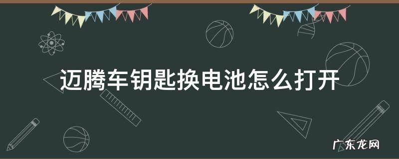 老款迈腾钥匙怎么打开换电池 迈腾车钥匙换电池怎么打开