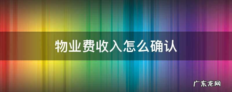 物业收入如何确认 物业费收入怎么确认