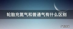 轮胎充氮气和普通气有什么区别 轮胎充氮气和普通气有什么区别胎压变化