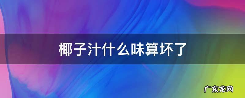 椰子汁什么味算坏了 椰汁味道怪怪的是不是坏了