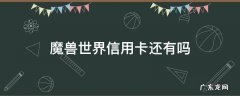 魔兽世界信用卡还有吗 魔兽世界联名信用卡