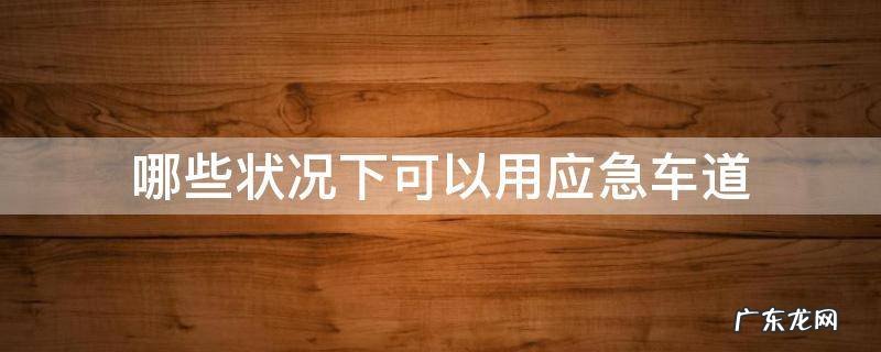 什么情况可以占用应急车道 哪些状况下可以用应急车道