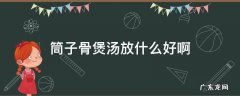 筒子骨怎么煲汤最有营养 筒子骨煲汤放什么好啊