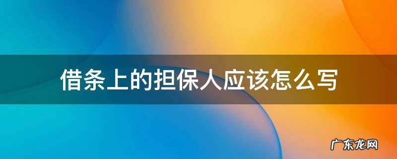 借条上的担保人应该怎么写 有担保人的借条怎么写