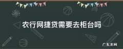 农行网捷贷需要去柜台吗 农行网捷贷需要什么手续