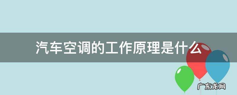 汽车空调的基本原理 汽车空调的工作原理是什么