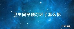 卫生间吊顶灯坏了怎么拆 卫生间吊顶灯坏了怎么拆扣板