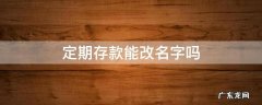 定期存款能改名字吗 定期存款能否改名