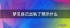 梦见自己出轨是 梦见自己出轨了预示什么
