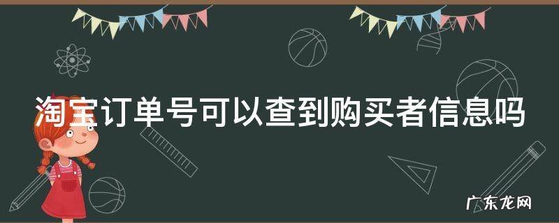 淘宝订单号可以查到购买者信息吗 从淘宝订单号能查到买家哪些信息