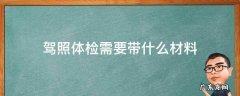 深圳驾照体检需要带什么材料 驾照体检需要带什么材料