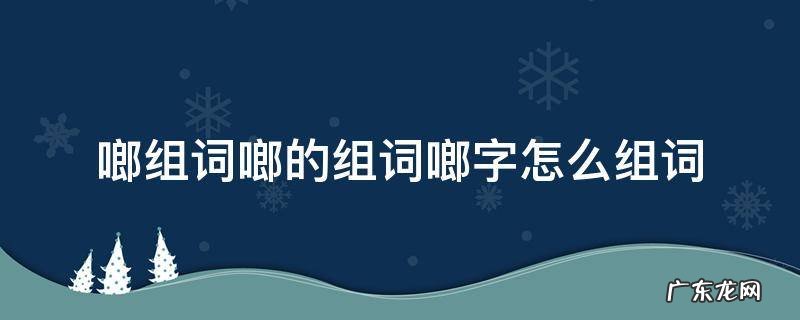 冴字组词怎么组 啷组词啷的组词啷字怎么组词