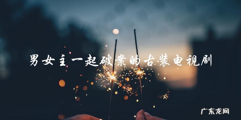 古装悬疑剧破案夫妻：男女主一起探秘谜案！