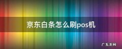 京东白条怎么刷pos机流程 京东白条怎么刷pos机