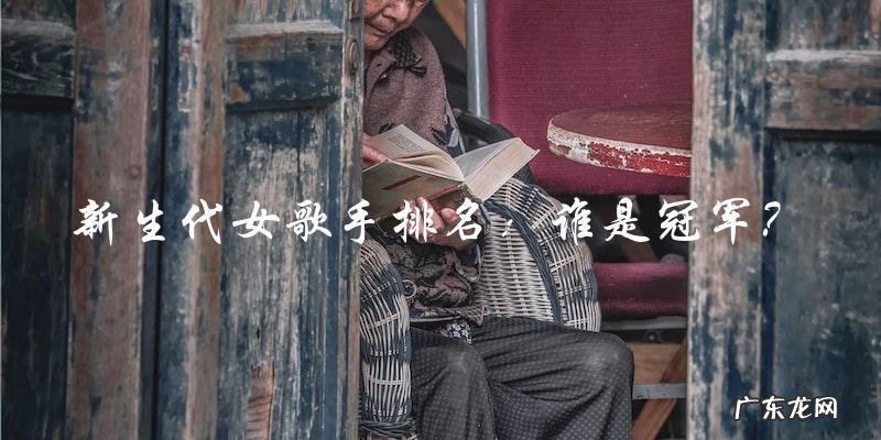 谁是新生代女歌手排名的冠军?