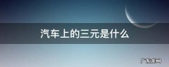 汽车上的三元是什么 汽车上的三元是什么东西