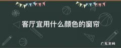 客厅宜用什么颜色的窗帘 客厅一般用什么颜色的窗帘