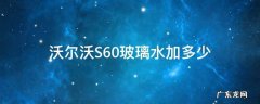 沃尔沃s60玻璃水箱是多大的 沃尔沃S60玻璃水加多少