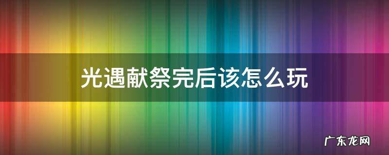 光遇怎么献祭啊 光遇献祭完后该怎么玩
