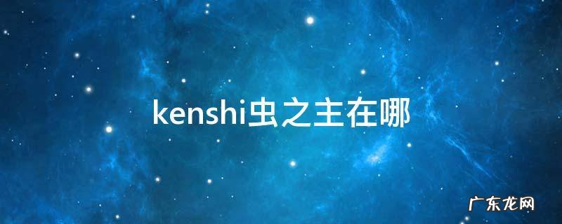 kenshi虫之主在哪 kenshi打虫之主