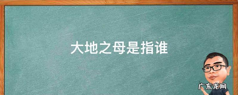 大地母亲是指什么 大地之母是指谁