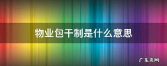 物业分为包干制度和什么 物业包干制是什么意思
