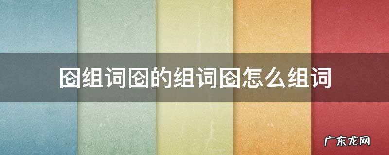 囵组词囵的组词囵怎么组词 涭组词,阌组词